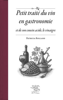 Petit traité du vin en gastronomie et de son cousin acide, le vinaigre Petit traité du vin en gastronomie et de son cousin acide, le vinaigre